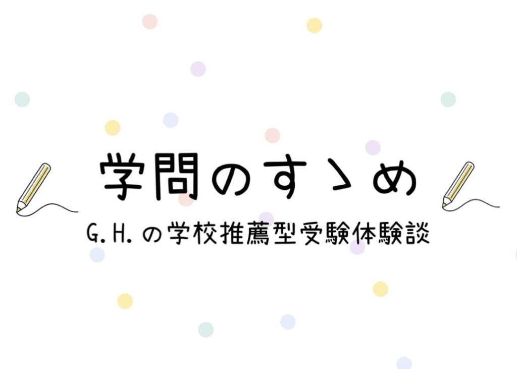 学問のすゝめ　G.Hの学校推薦型受験体験談